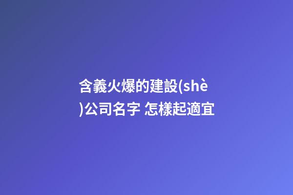 含義火爆的建設(shè)公司名字 怎樣起適宜-第1張-公司起名-玄機(jī)派